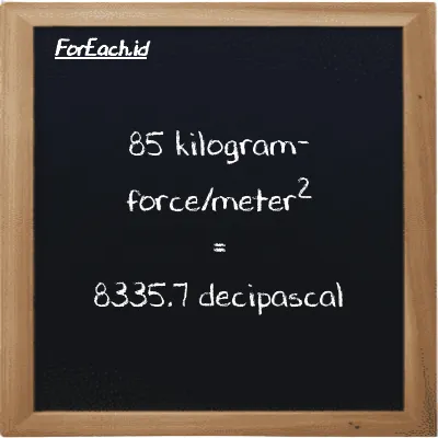 85 kilogram-force/meter<sup>2</sup> is equivalent to 8335.7 decipascal (85 kgf/m<sup>2</sup> is equivalent to 8335.7 dPa)